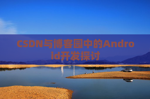 CSDN与博客园中的Android开发探讨