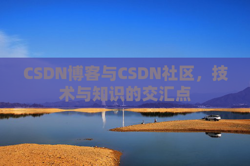 CSDN博客与CSDN社区,技术与知识的交汇点