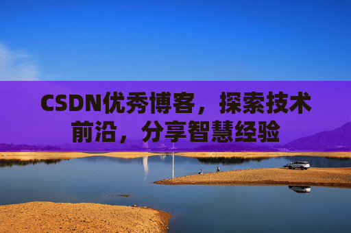 CSDN优秀博客,探索技术前沿,分享智慧经验