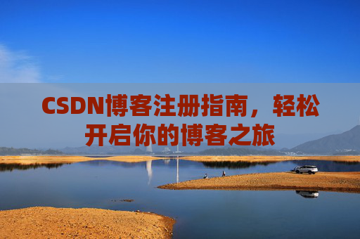CSDN博客注册指南，轻松开启你的博客之旅